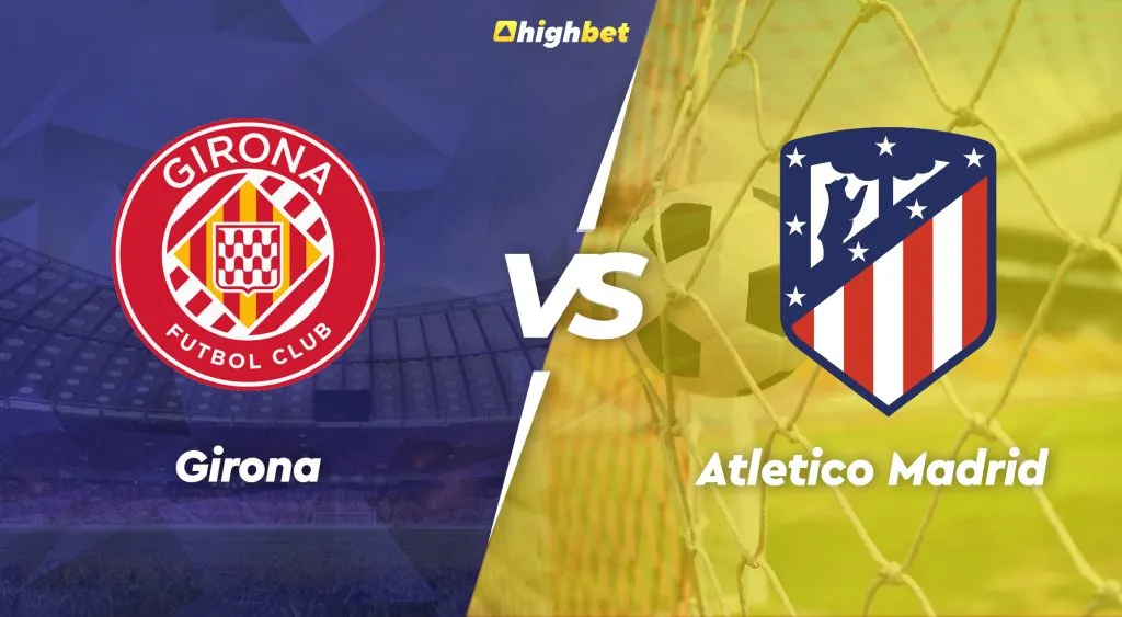 Girona vs Atletico Madrid &ndash; La Liga &ndash; HighBet Blog